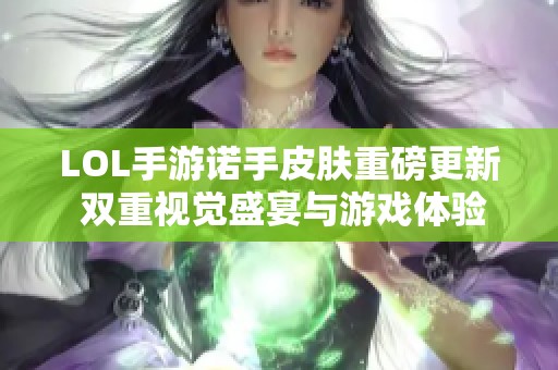 LOL手游诺手皮肤重磅更新 双重视觉盛宴与游戏体验焕新升级