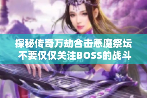 探秘传奇万劫合击恶魔祭坛 不要仅仅关注BOSS的战斗策略