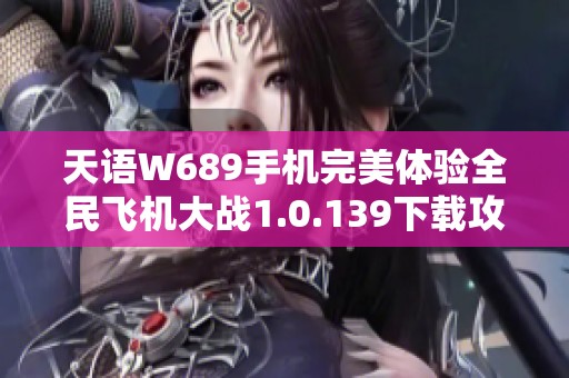 天语W689手机完美体验全民飞机大战1.0.139下载攻略