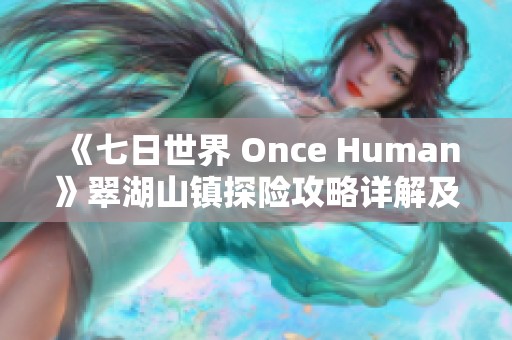 《七日世界 Once Human》翠湖山镇探险攻略详解及玩法技巧分享