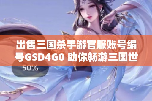 出售三国杀手游官服账号编号GSD4G0 助你畅游三国世界