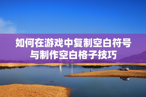 如何在游戏中复制空白符号与制作空白格子技巧