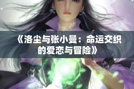 《洛尘与张小曼：命运交织的爱恋与冒险》