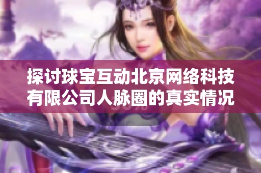 探讨球宝互动北京网络科技有限公司人脉圈的真实情况与影响