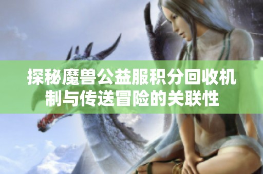 探秘魔兽公益服积分回收机制与传送冒险的关联性