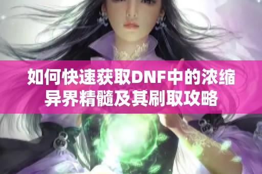 如何快速获取DNF中的浓缩异界精髓及其刷取攻略