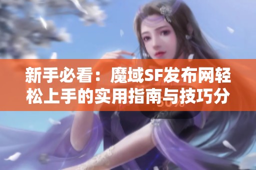 新手必看：魔域SF发布网轻松上手的实用指南与技巧分享