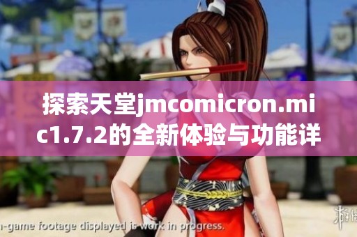 探索天堂jmcomicron.mic1.7.2的全新体验与功能详解