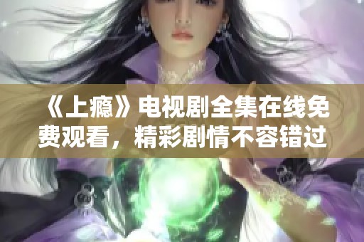 《上瘾》电视剧全集在线免费观看，精彩剧情不容错过