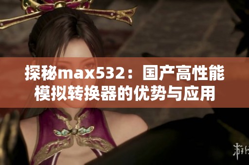 探秘max532：国产高性能模拟转换器的优势与应用