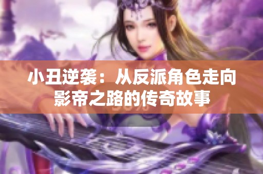 小丑逆袭：从反派角色走向影帝之路的传奇故事