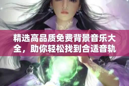 精选高品质免费背景音乐大全，助你轻松找到合适音轨