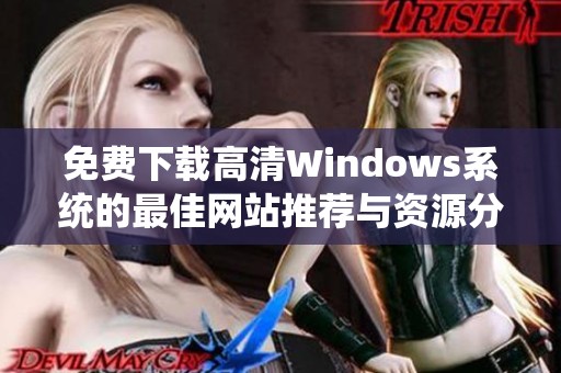 免费下载高清Windows系统的最佳网站推荐与资源分享