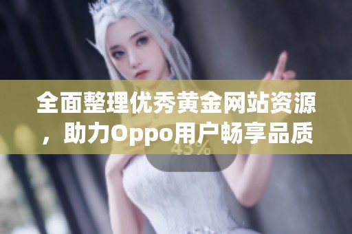 全面整理优秀黄金网站资源，助力Oppo用户畅享品质生活