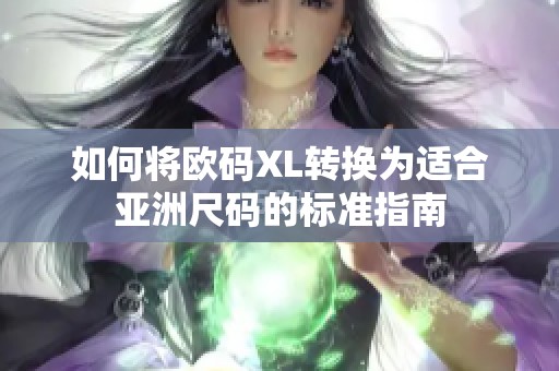 如何将欧码XL转换为适合亚洲尺码的标准指南