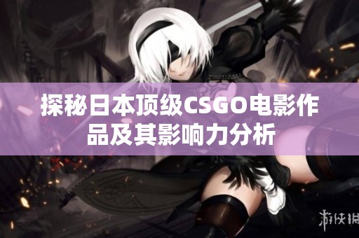 探秘日本顶级CSGO电影作品及其影响力分析