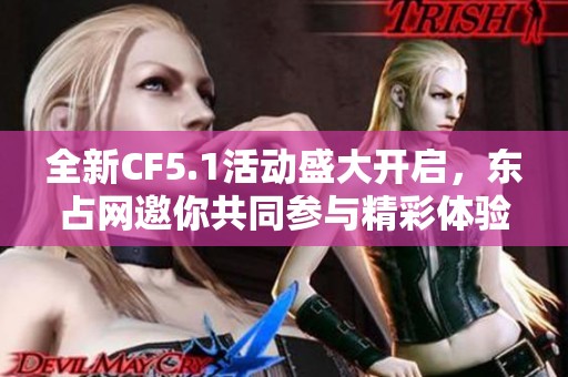 全新CF5.1活动盛大开启，东占网邀你共同参与精彩体验