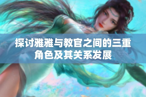 探讨雅雅与教官之间的三重角色及其关系发展