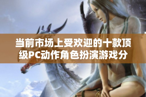 当前市场上受欢迎的十款顶级PC动作角色扮演游戏分析