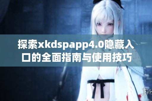 探索xkdspapp4.0隐藏入口的全面指南与使用技巧