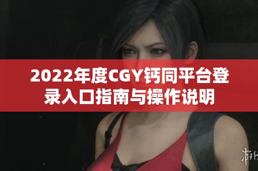 2022年度CGY钙同平台登录入口指南与操作说明