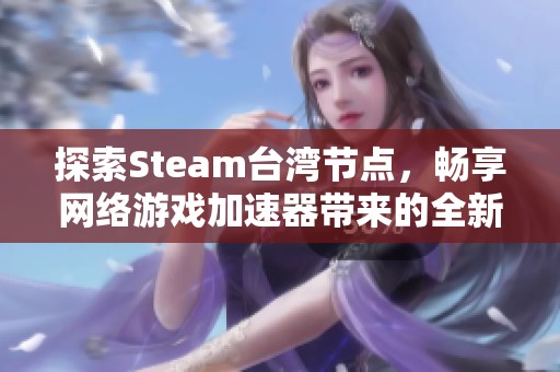 探索Steam台湾节点，畅享网络游戏加速器带来的全新体验