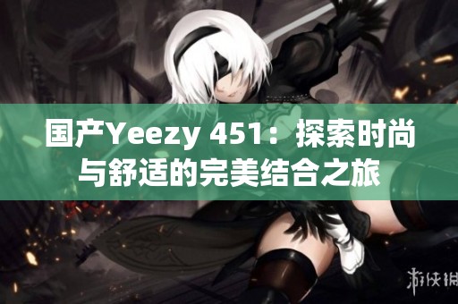 国产Yeezy 451：探索时尚与舒适的完美结合之旅