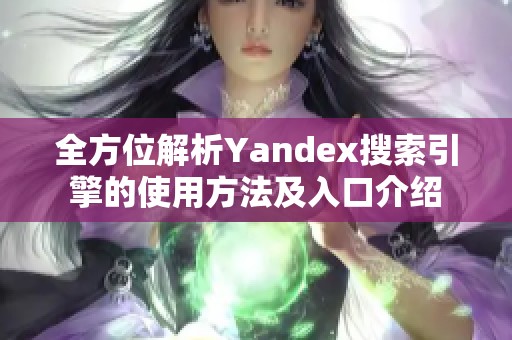 全方位解析Yandex搜索引擎的使用方法及入口介绍