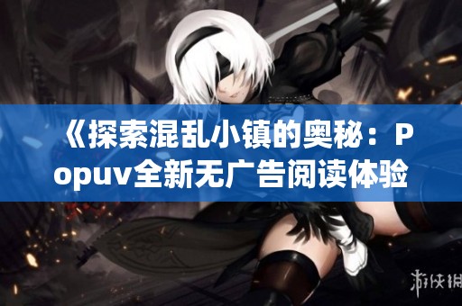 《探索混乱小镇的奥秘：Popuv全新无广告阅读体验》