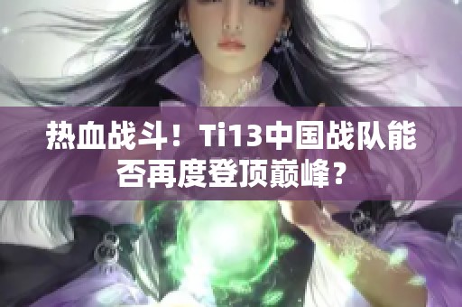 热血战斗！Ti13中国战队能否再度登顶巅峰？