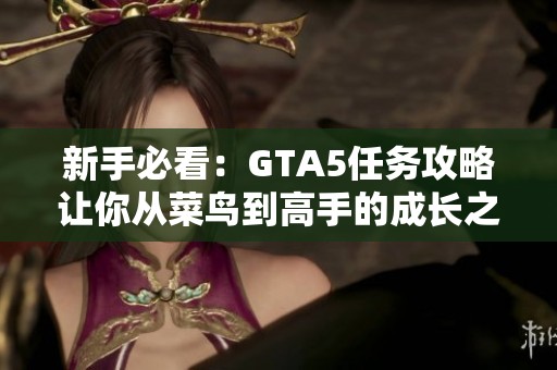 新手必看：GTA5任务攻略让你从菜鸟到高手的成长之路