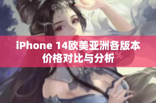 iPhone 14欧美亚洲各版本价格对比与分析