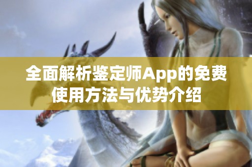 全面解析鉴定师App的免费使用方法与优势介绍