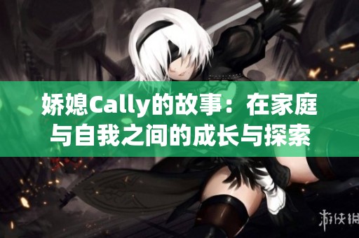 娇媳Cally的故事：在家庭与自我之间的成长与探索