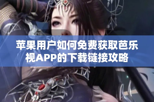 苹果用户如何免费获取芭乐视APP的下载链接攻略