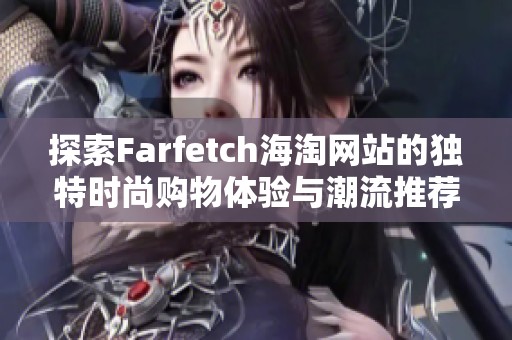 探索Farfetch海淘网站的独特时尚购物体验与潮流推荐