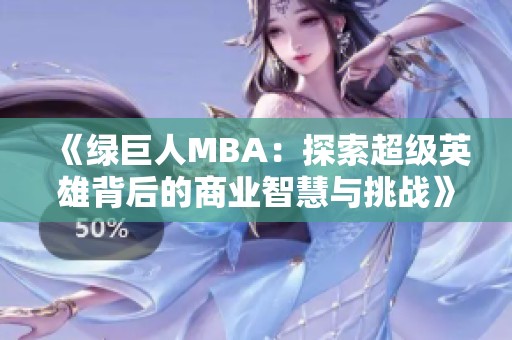 《绿巨人MBA：探索超级英雄背后的商业智慧与挑战》