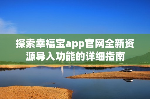 探索幸福宝app官网全新资源导入功能的详细指南