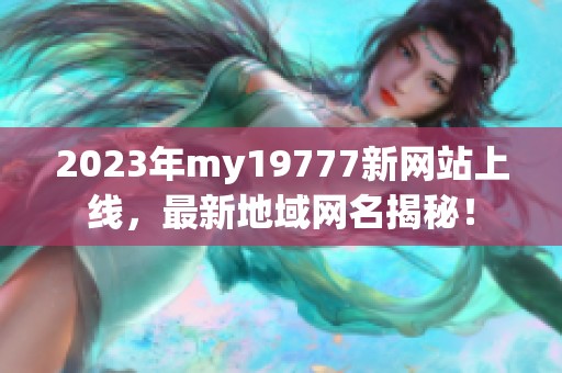 2023年my19777新网站上线，最新地域网名揭秘！