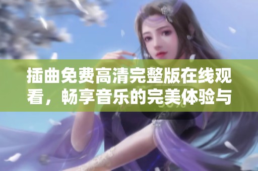 插曲免费高清完整版在线观看，畅享音乐的完美体验与感动