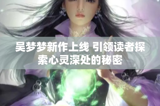 吴梦梦新作上线 引领读者探索心灵深处的秘密