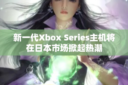 新一代Xbox Series主机将在日本市场掀起热潮