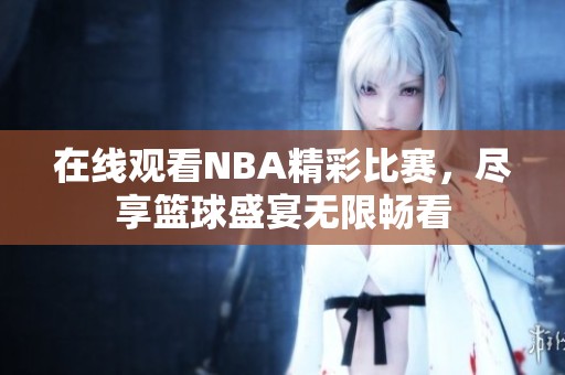 在线观看NBA精彩比赛，尽享篮球盛宴无限畅看