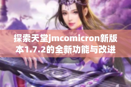 探索天堂jmcomicron新版本1.7.2的全新功能与改进详情