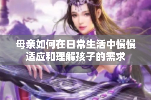 母亲如何在日常生活中慢慢适应和理解孩子的需求