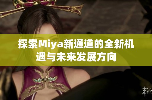 探索Miya新通道的全新机遇与未来发展方向