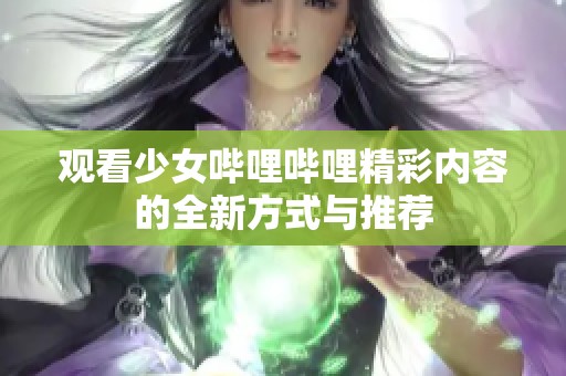 观看少女哔哩哔哩精彩内容的全新方式与推荐