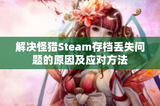 解决怪猎Steam存档丢失问题的原因及应对方法