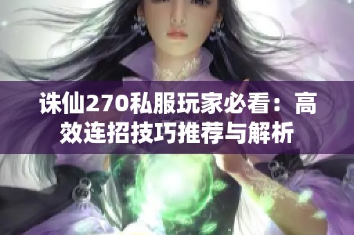 诛仙270私服玩家必看：高效连招技巧推荐与解析