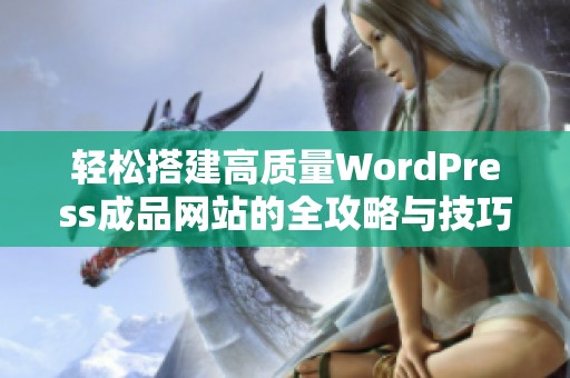 轻松搭建高质量WordPress成品网站的全攻略与技巧分享